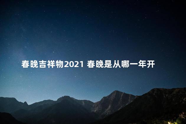 春晚吉祥物2021 春晚是从哪一年开始的